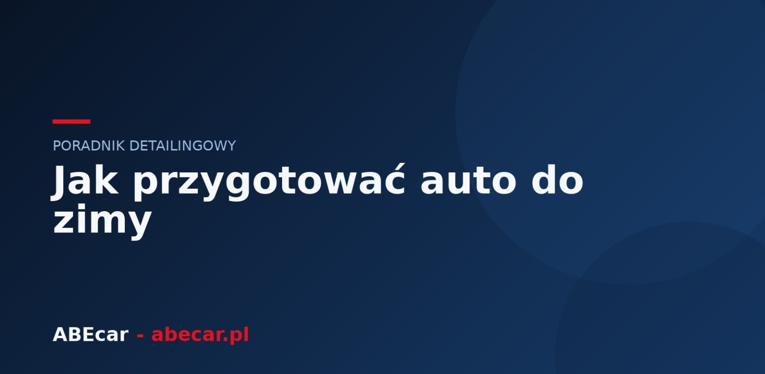 Jak przygotować auto do zimy — kompletny poradnik detailingowy
