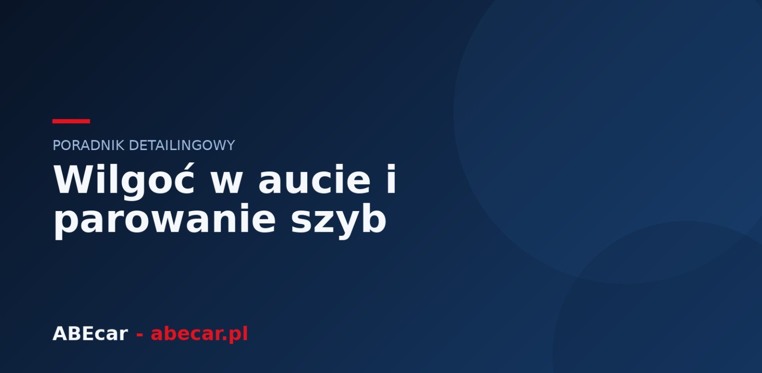 Wilgoć w samochodzie i parowanie szyb — przyczyny i skuteczne rozwiązania