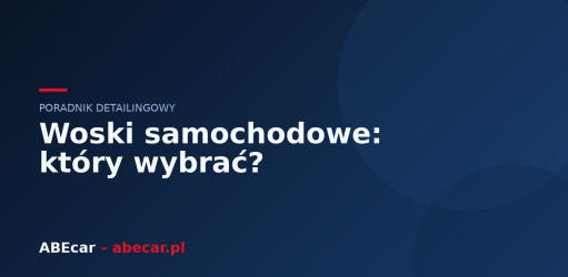 Woski samochodowe — twardy, płynny czy w sprayu? Który wybrać
